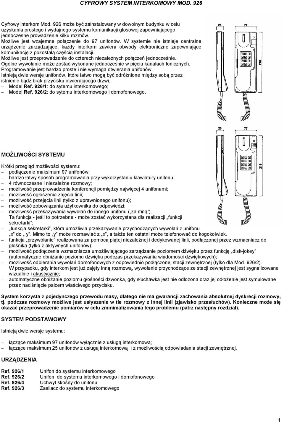 W systemie nie istnieje centralne urządzenie zarządzające, każdy interkom zawiera obwody elektroniczne zapewniające komunikację z pozostałą częścią instalacji.