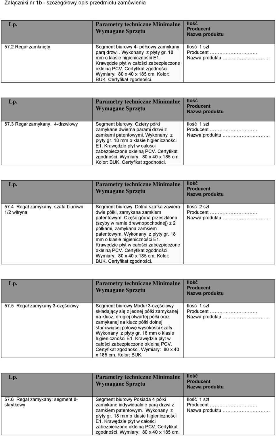 Wykonany z płyty gr. 18 mm o klasie higieniczności E1. Krawędzie płyt w całości zabezpieczone okleiną PCV. Certyfikat zgodności. Wymiary: 80 x 40 x 185 cm. Kolor: BUK. Certyfikat zgodności. 1 szt 57.