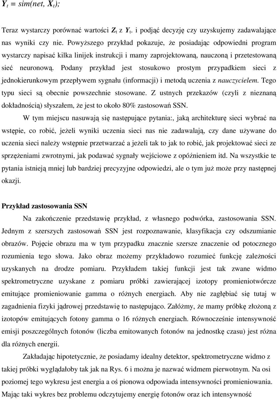 Podany przykład jest stosukowo prostym przypadkiem sieci z jednokierunkowym przepływem sygnału (informacji) i metod uczenia z nauczycielem. Tego typu sieci s obecnie powszechnie stosowane.