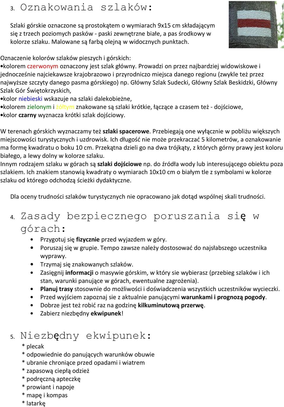 Prowadzi on przez najbardziej widowiskowe i jednocześnie najciekawsze krajobrazowo i przyrodniczo miejsca danego regionu (zwykle też przez najwyższe szczyty danego pasma górskiego) np.