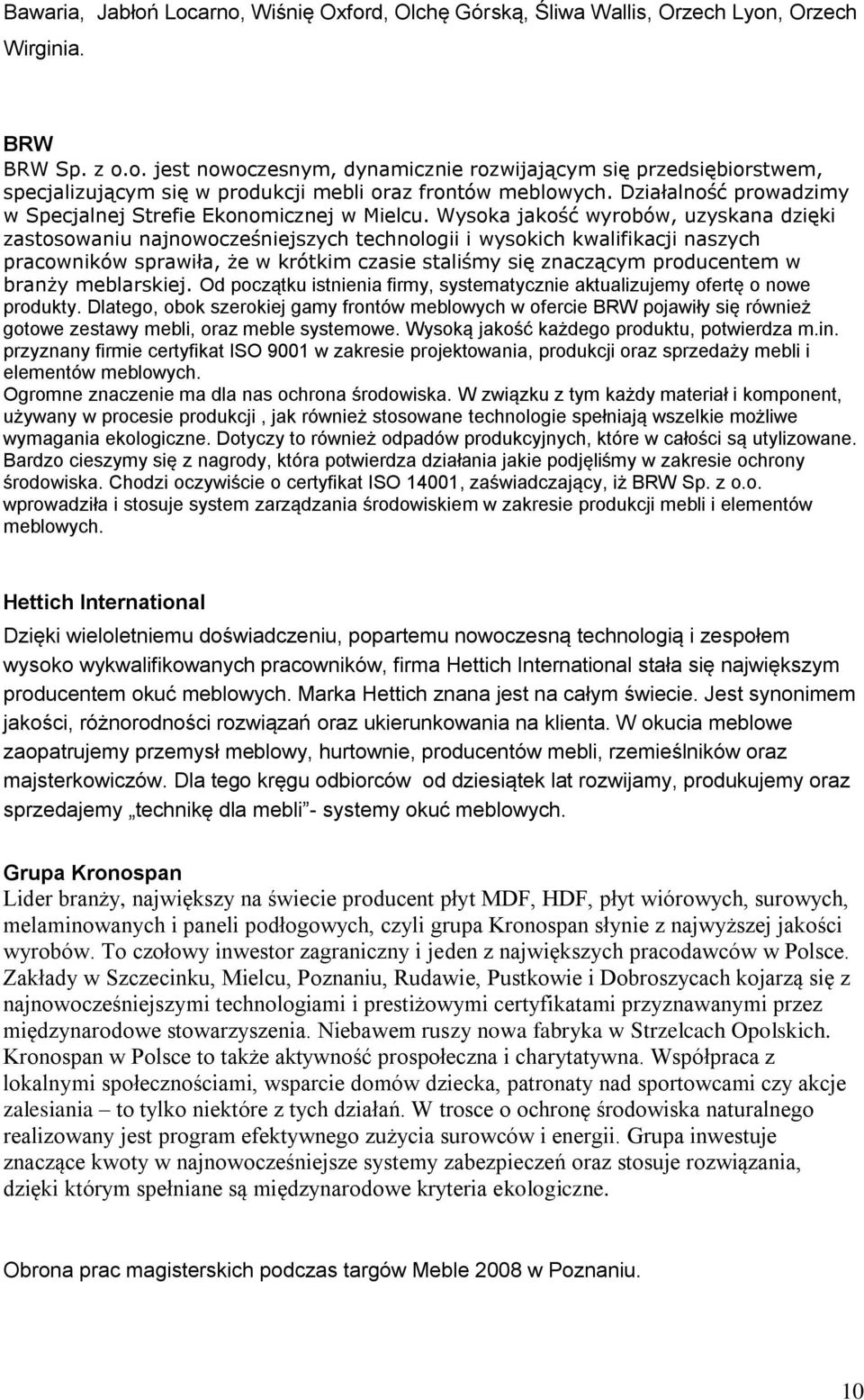 Wysoka jakość wyrobów, uzyskana dzięki zastosowaniu najnowocześniejszych technologii i wysokich kwalifikacji naszych pracowników sprawiła, że w krótkim czasie staliśmy się znaczącym producentem w