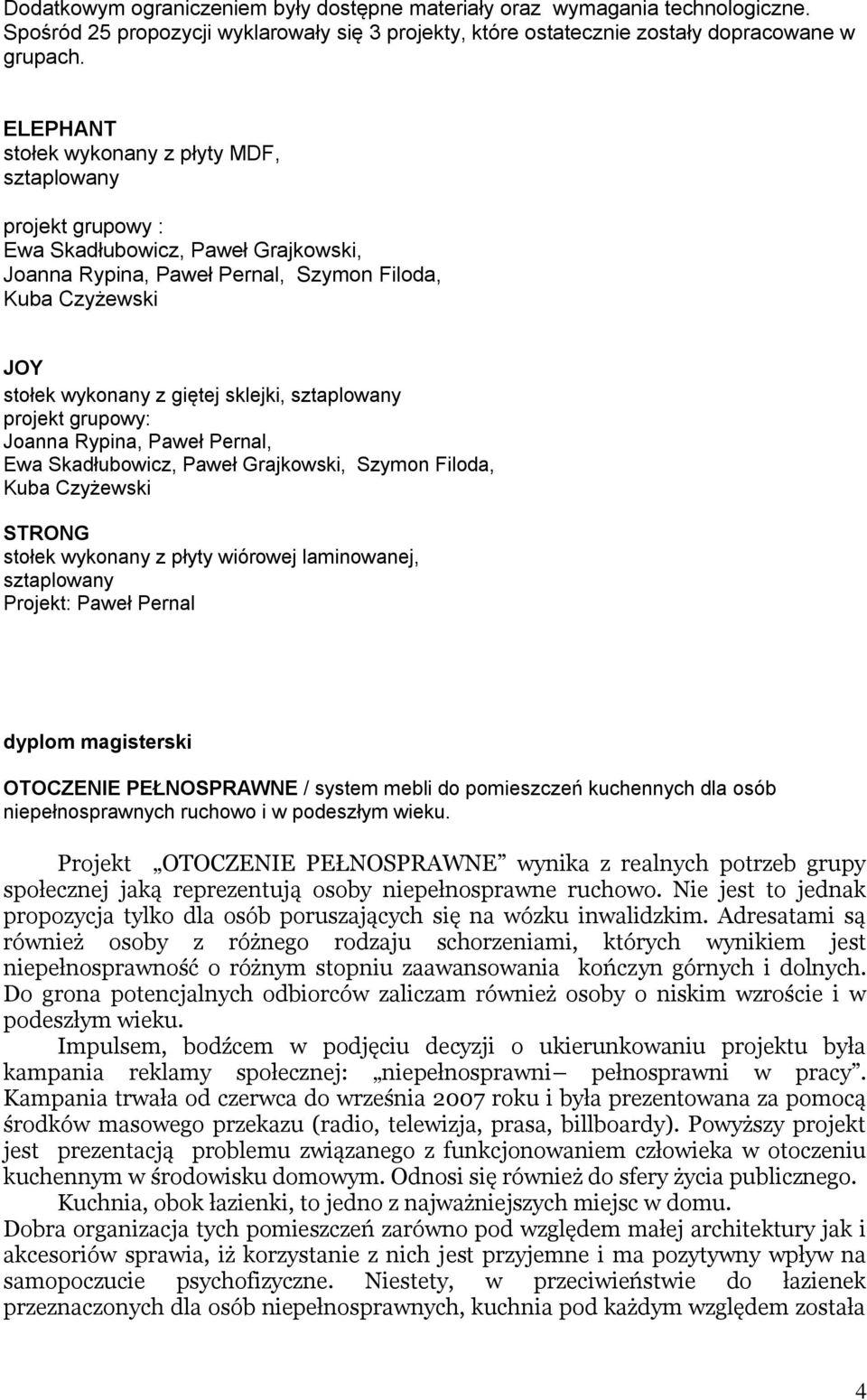 sklejki, sztaplowany projekt grupowy: Joanna Rypina, Paweł Pernal, Ewa Skadłubowicz, Paweł Grajkowski, Szymon Filoda, Kuba Czyżewski STRONG stołek wykonany z płyty wiórowej laminowanej, sztaplowany