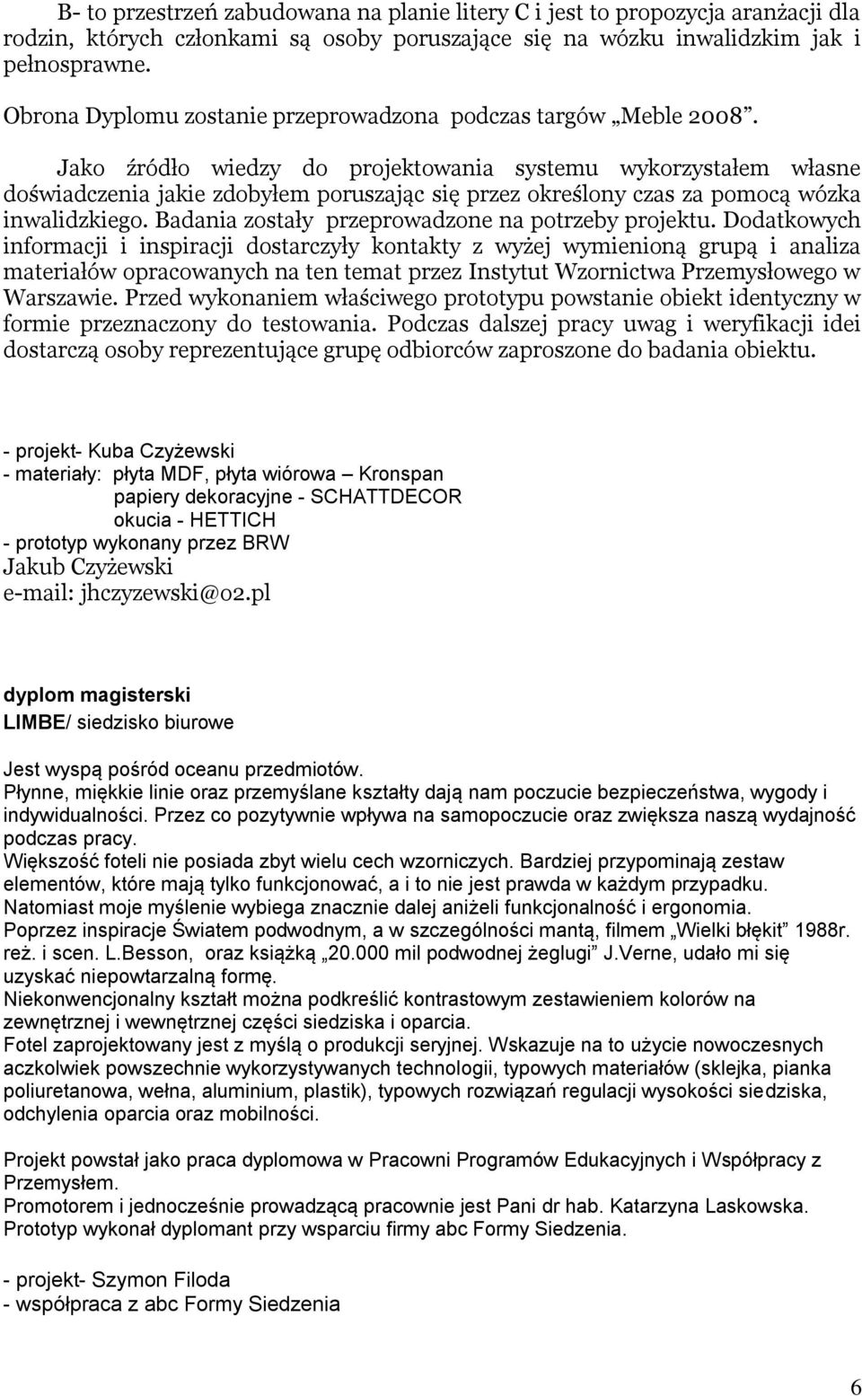 Jako źródło wiedzy do projektowania systemu wykorzystałem własne doświadczenia jakie zdobyłem poruszając się przez określony czas za pomocą wózka inwalidzkiego.