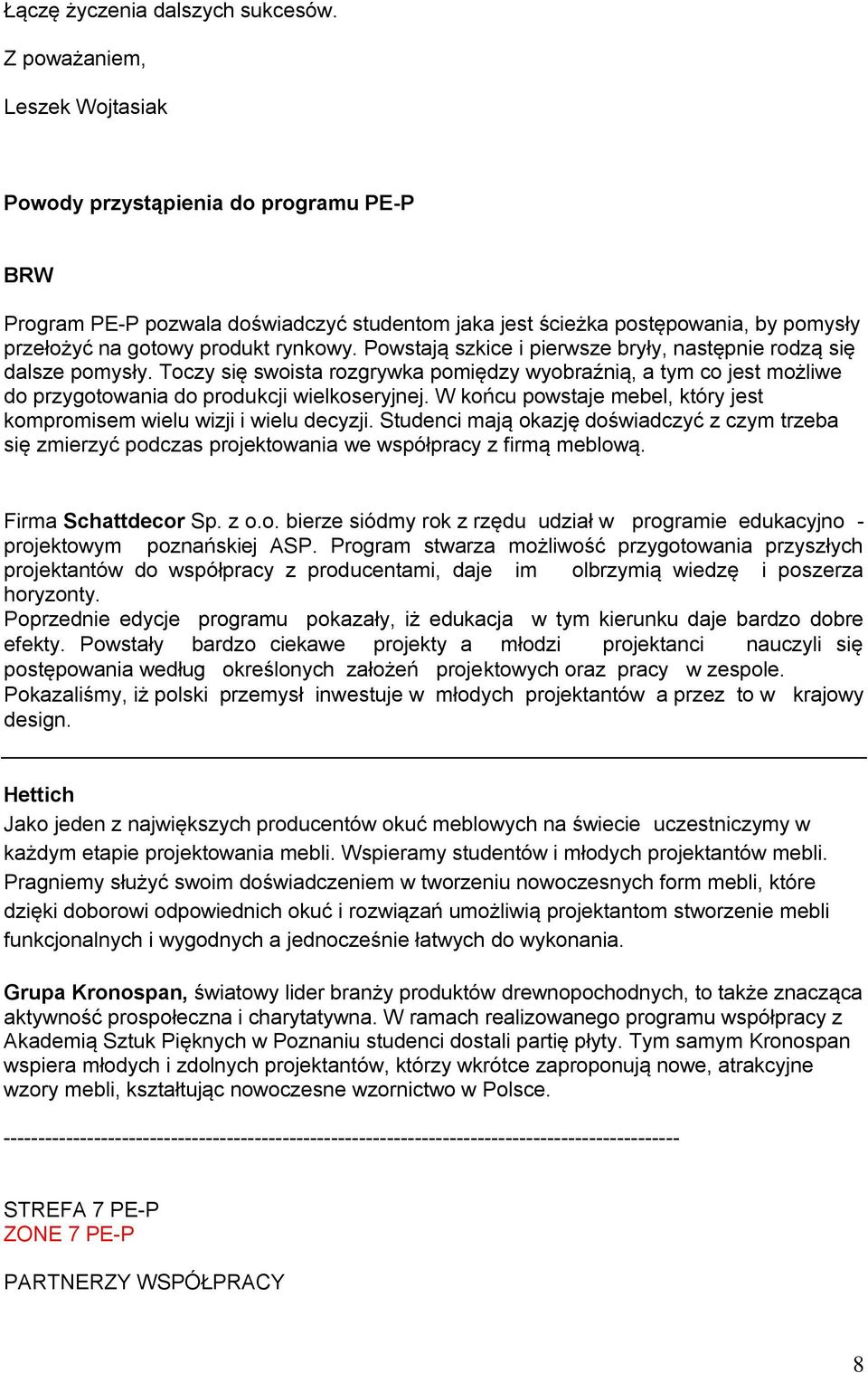 Powstają szkice i pierwsze bryły, następnie rodzą się dalsze pomysły. Toczy się swoista rozgrywka pomiędzy wyobraźnią, a tym co jest możliwe do przygotowania do produkcji wielkoseryjnej.