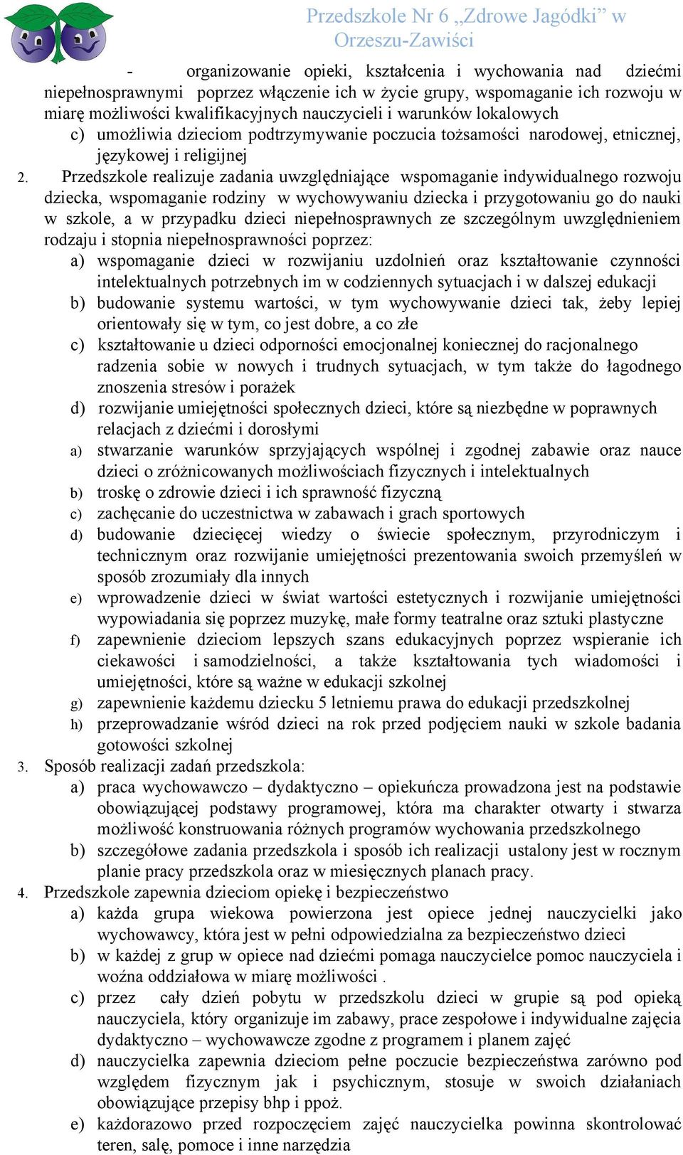 Przedszkole realizuje zadania uwzględniające wspomaganie indywidualnego rozwoju dziecka, wspomaganie rodziny w wychowywaniu dziecka i przygotowaniu go do nauki w szkole, a w przypadku dzieci