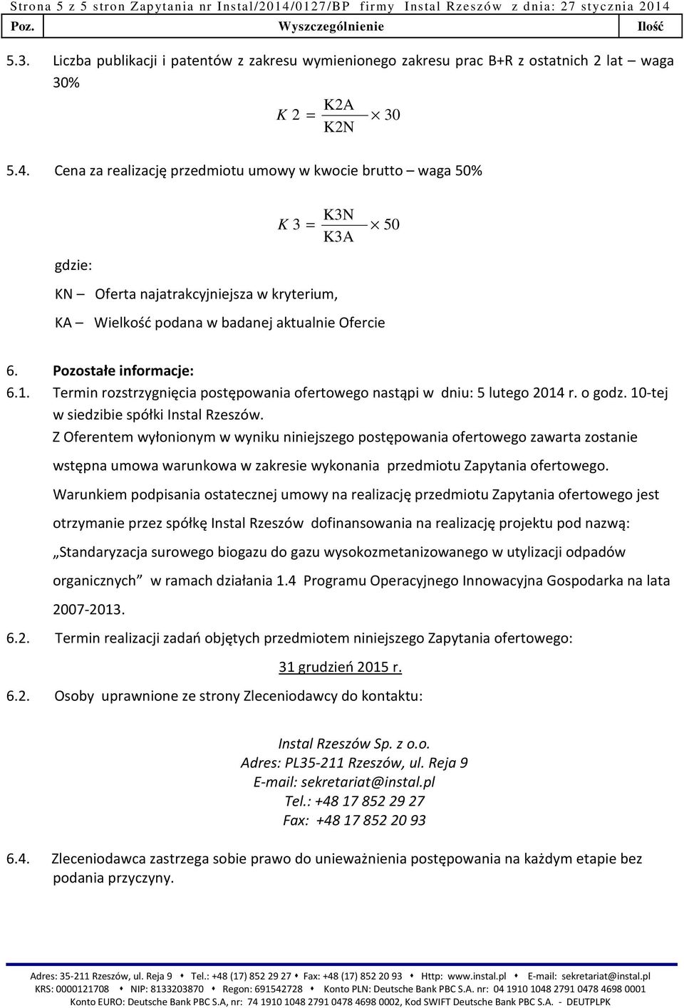 Cena za realizację przedmiotu umowy w kwocie brutto waga 50% gdzie: K3N K 3 = K3A KN Oferta najatrakcyjniejsza w kryterium, KA Wielkość podana w badanej aktualnie Ofercie 50 6.