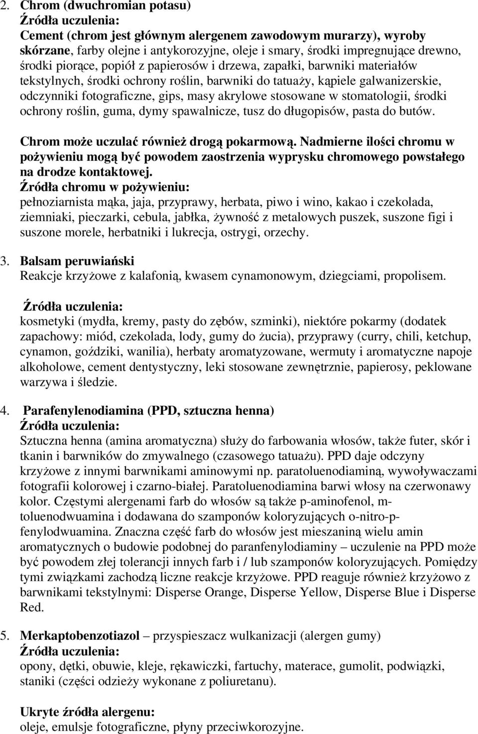 stomatologii, środki ochrony roślin, guma, dymy spawalnicze, tusz do długopisów, pasta do butów. Chrom może uczulać również drogą pokarmową.