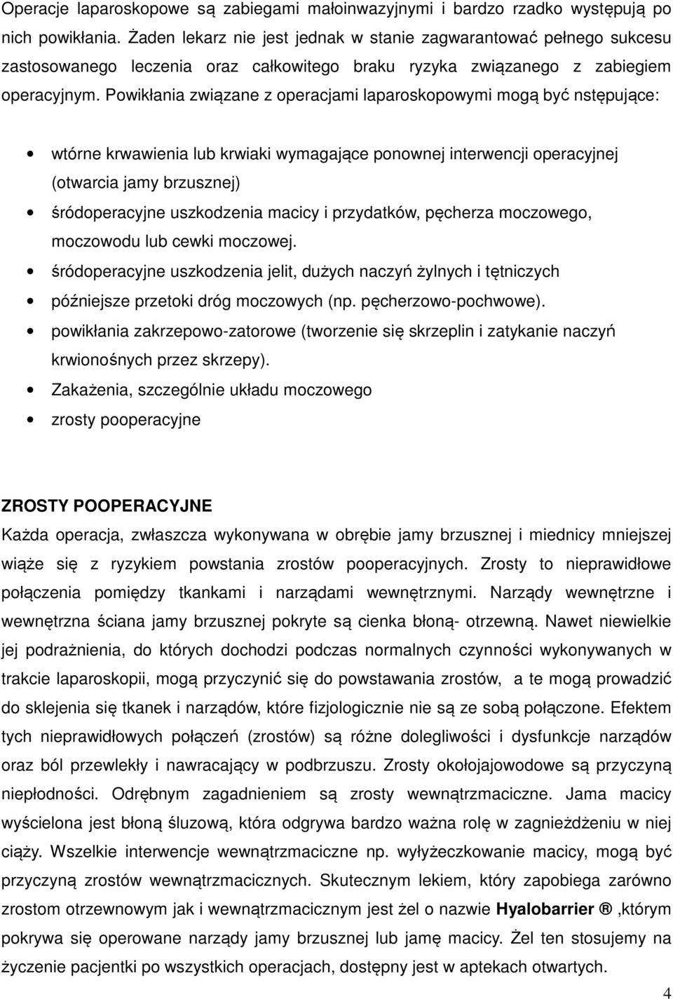 Powikłania związane z operacjami laparoskopowymi mogą być nstępujące: wtórne krwawienia lub krwiaki wymagające ponownej interwencji operacyjnej (otwarcia jamy brzusznej) śródoperacyjne uszkodzenia