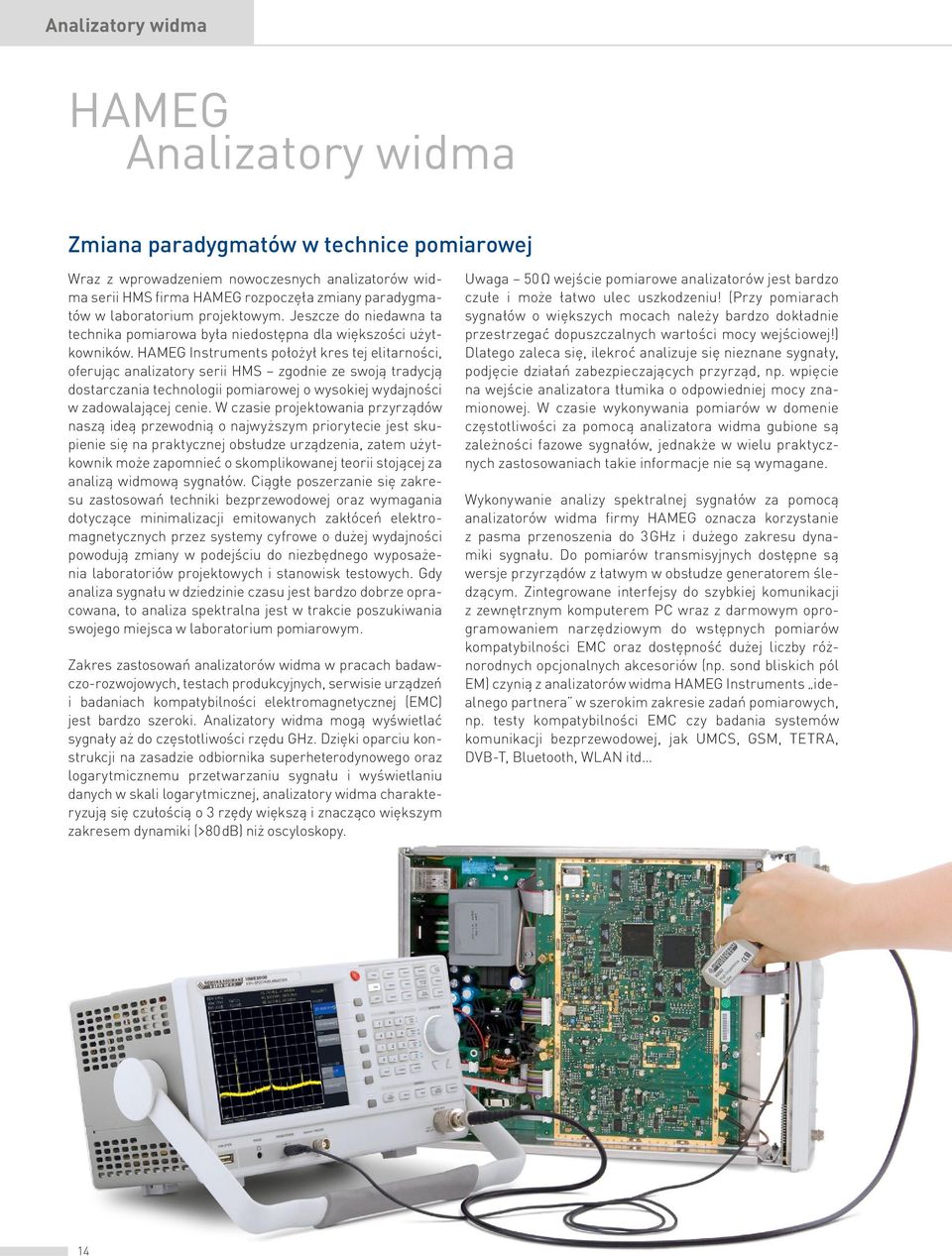 HAMEG Instruments położył kres tej elitarności, oferując analizatory serii HMS zgodnie ze swoją tradycją dostarczania technologii pomiarowej o wysokiej wydajności w zadowalającej cenie.