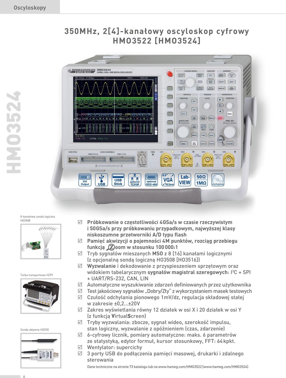stosunku 100 000:1 R Tryb sygnałów mieszanych MSO z 8 [16] kanałami logicznymi (z opcjonalną sondą logiczną HO3508 [HO3516]) R Wyzwalanie i dekodowanie z przyspieszeniem sprzętowym oraz widokiem