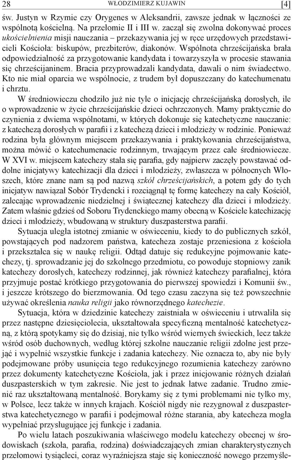 Wspólnota chrześcijańska brała odpowiedzialność za przygotowanie kandydata i towarzyszyła w procesie stawania się chrześcijaninem. Bracia przyprowadzali kandydata, dawali o nim świadectwo.