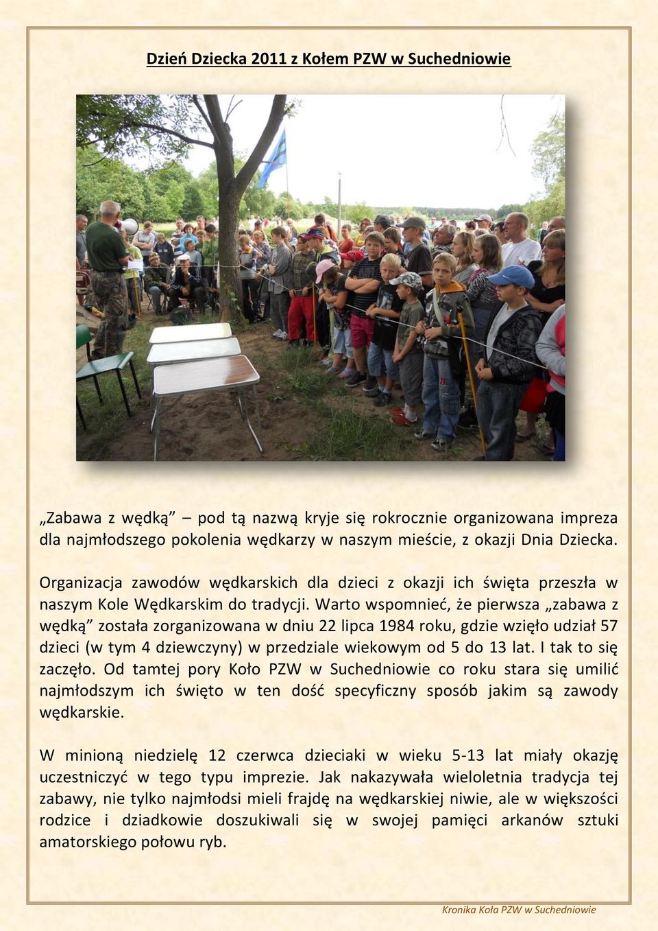 Warto wspomnieć, że pierwsza zabawa z wędką została zorganizowana w dniu 22 lipca 1984 roku, gdzie wzięło udział 57 dzieci (w tym 4 dziewczyny) w przedziale wiekowym od 5 do 13 lat.
