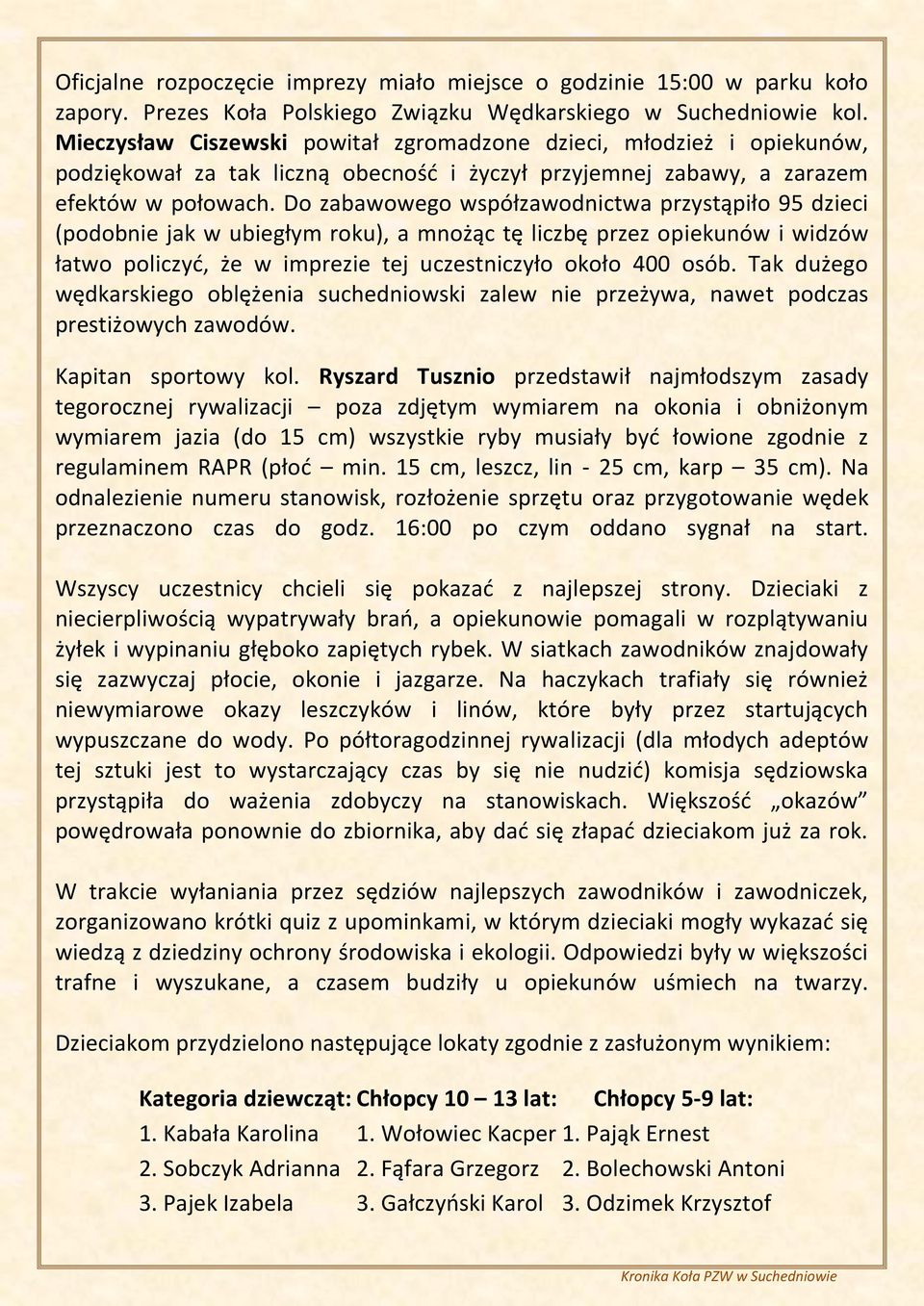 Do zabawowego współzawodnictwa przystąpiło 95 dzieci (podobnie jak w ubiegłym roku), a mnożąc tę liczbę przez opiekunów i widzów łatwo policzyć, że w imprezie tej uczestniczyło około 400 osób.