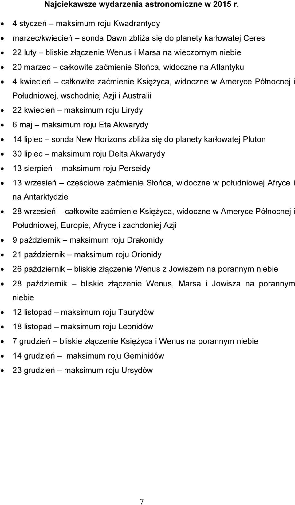 Słońca, widoczne na Atlantyku 4 kwiecień całkowite zaćmienie Księżyca, widoczne w Ameryce Północnej i Południowej, wschodniej Azji i Australii 22 kwiecień maksimum roju Lirydy 6 maj maksimum roju Eta