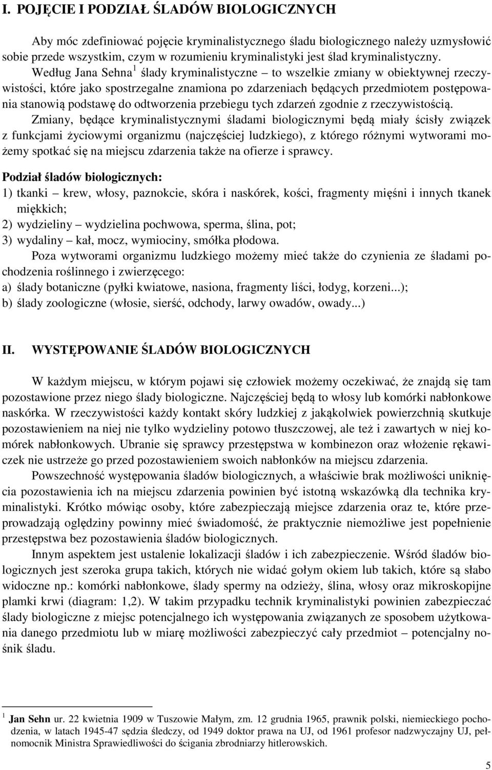 Według Jana Sehna 1 ślady kryminalistyczne to wszelkie zmiany w obiektywnej rzeczywistości, które jako spostrzegalne znamiona po zdarzeniach będących przedmiotem postępowania stanowią podstawę do