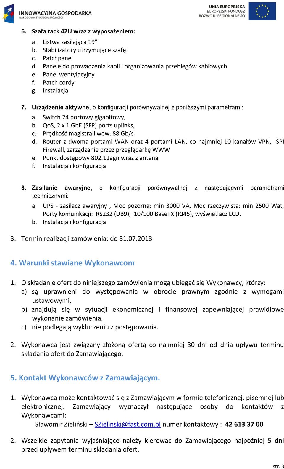 Prędkość magistrali wew. 88 Gb/s d. Router z dwoma portami WAN oraz 4 portami LAN, co najmniej 0 kanałów VPN, SPI Firewall, zarządzanie przez przeglądarkę WWW e. Punkt dostępowy 802.