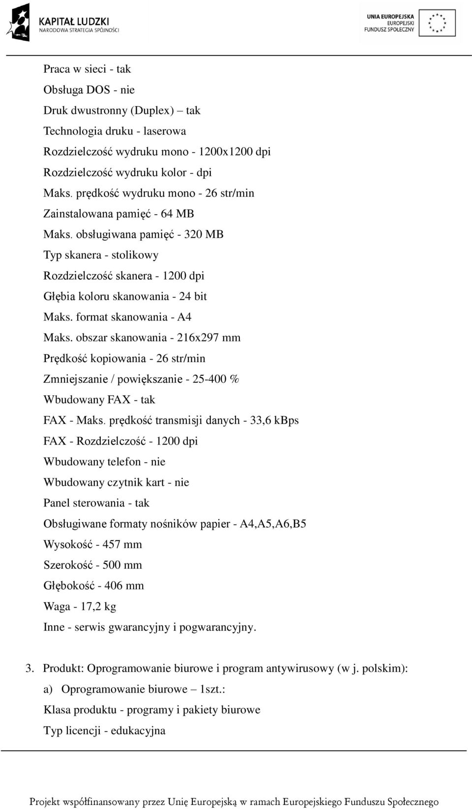 format skanowania - A4 Maks. obszar skanowania - 216x297 mm Prędkość kopiowania - 26 str/min Zmniejszanie / powiększanie - 25-400 % Wbudowany FAX - tak FAX - Maks.