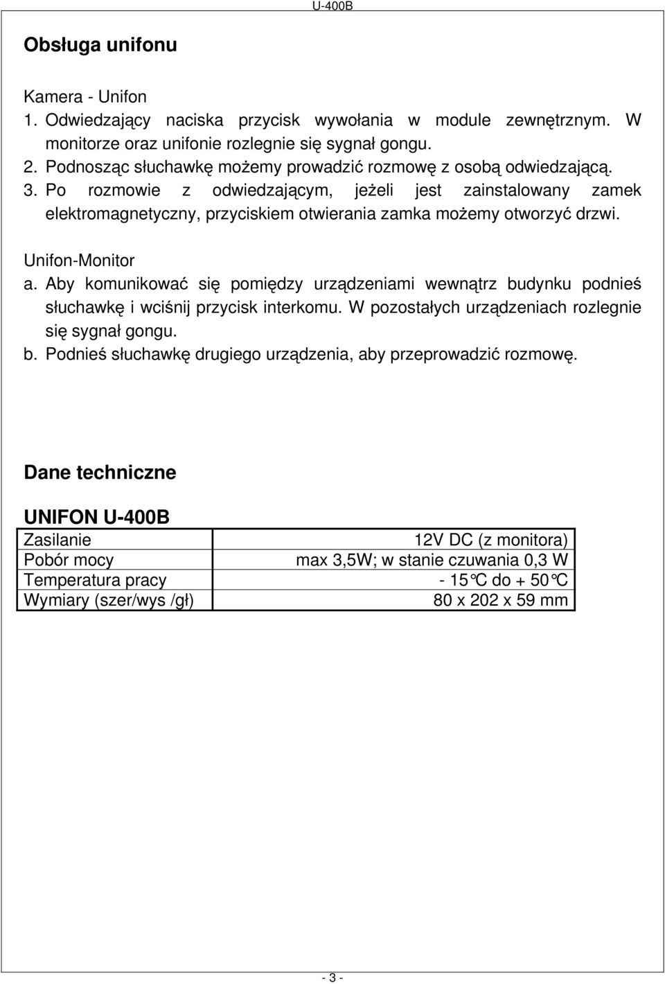 Po rozmowie z odwiedzającym, jeŝeli jest zainstalowany zamek elektromagnetyczny, przyciskiem otwierania zamka moŝemy otworzyć drzwi. Unifon-Monitor a.