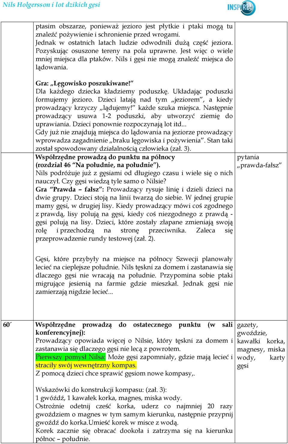 Dla kaŝdego dziecka kładziemy poduszkę. Układając poduszki formujemy jezioro. Dzieci latają nad tym jeziorem, a kiedy prowadzący krzyczy lądujemy! kaŝde szuka miejsca.