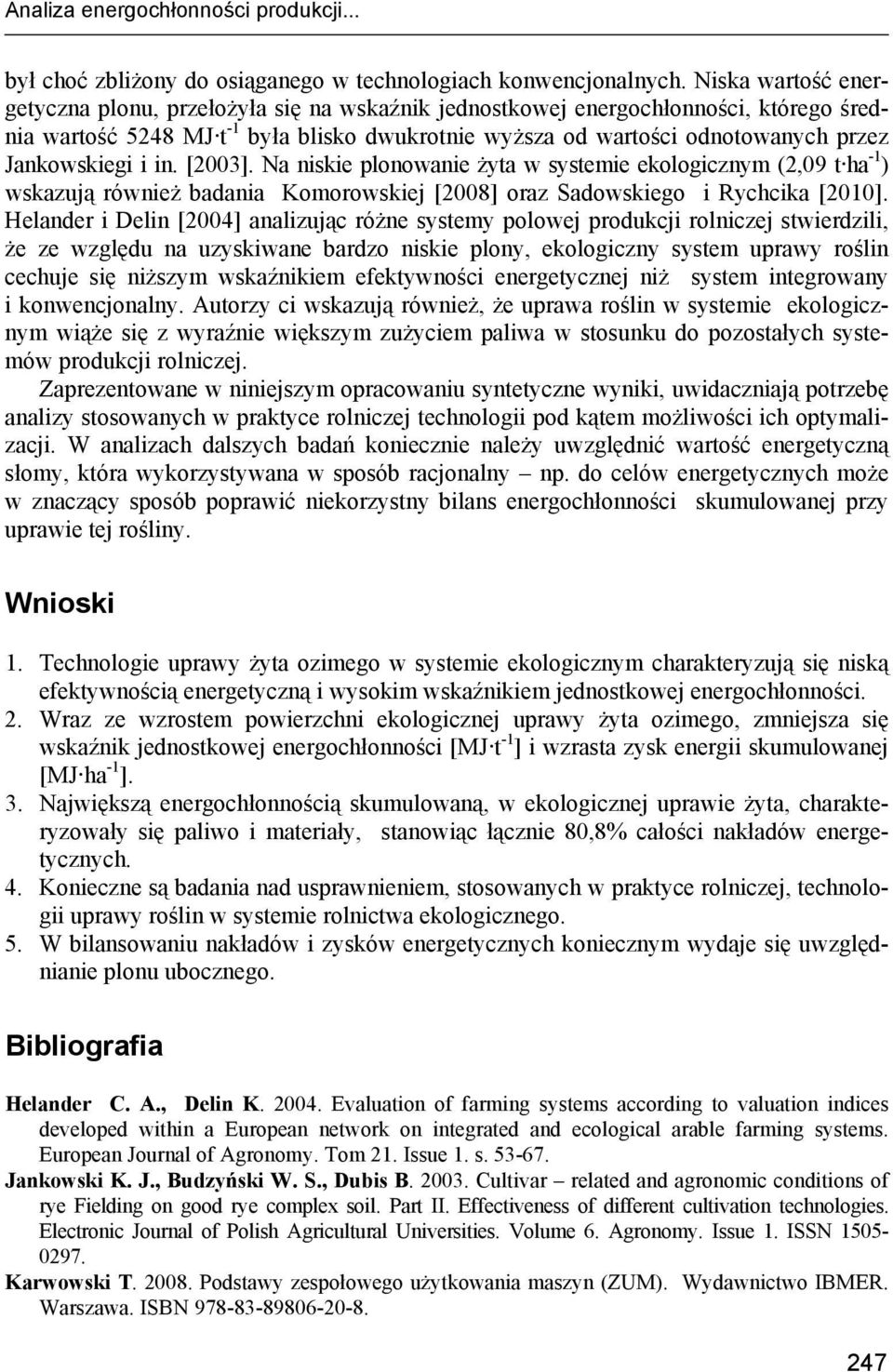 Jankowskiegi i in. [2003]. Na niskie plonowanie żyta w systemie ekologicznym (2,09 t ha -1 ) wskazują również badania Komorowskiej [2008] oraz Sadowskiego i Rychcika [2010].