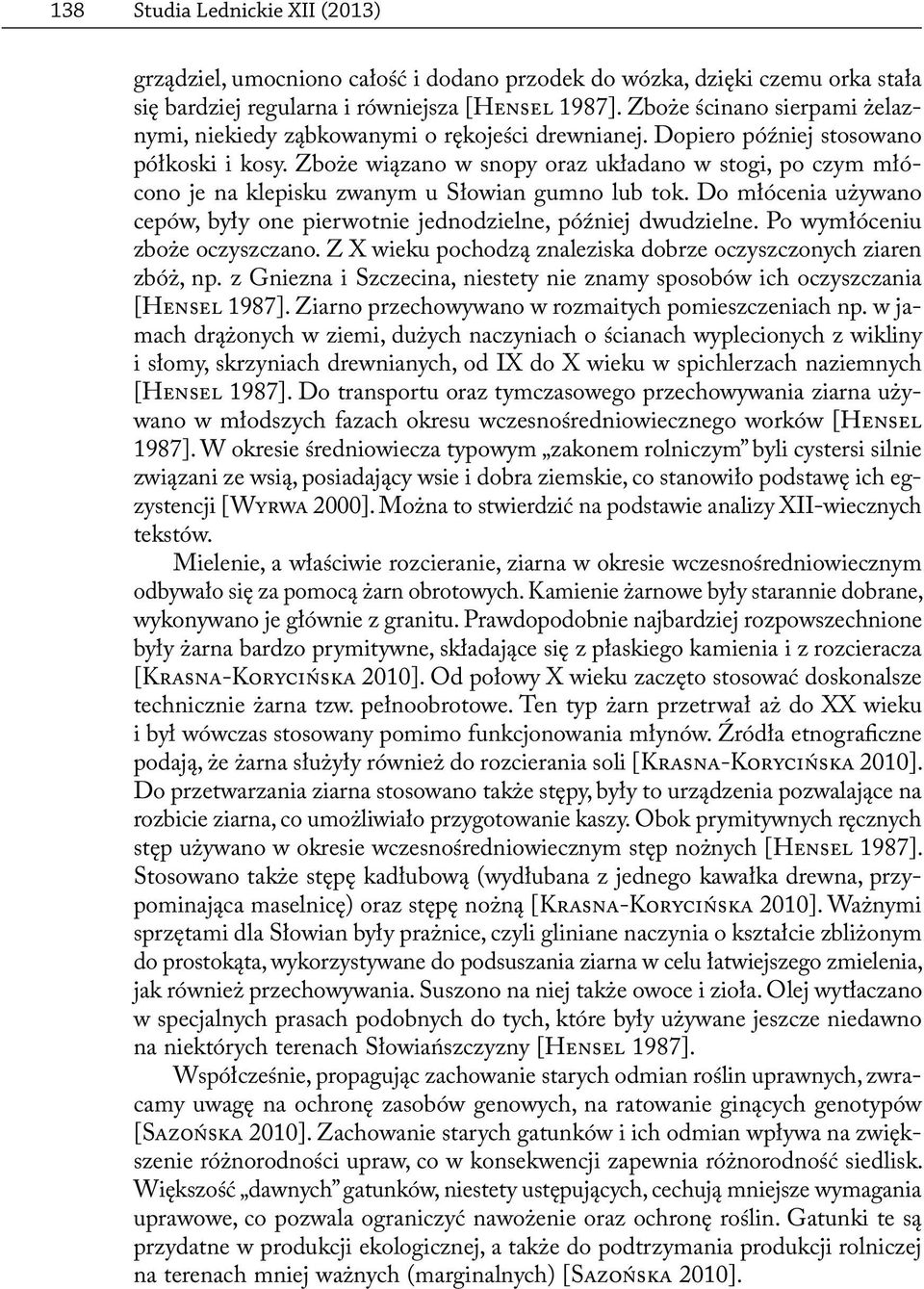 Zboże wiązano w snopy oraz układano w stogi, po czym młócono je na klepisku zwanym u Słowian gumno lub tok. Do młócenia używano cepów, były one pierwotnie jednodzielne, później dwudzielne.
