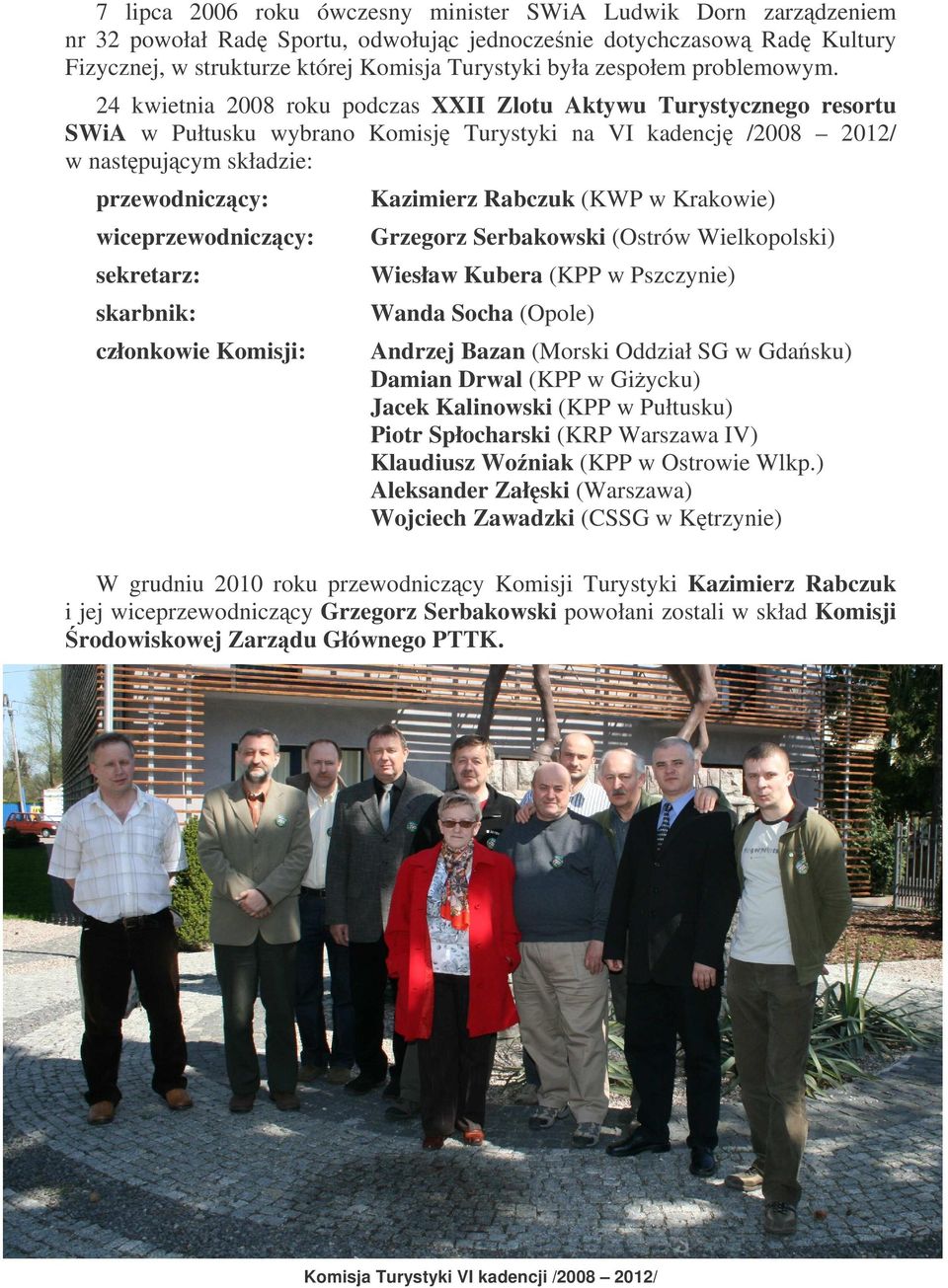24 kwietnia 2008 roku podczas XXII Zlotu Aktywu Turystycznego resortu SWiA w Pułtusku wybrano Komisj Turystyki na VI kadencj /2008 2012/ w nastpujcym składzie: przewodniczcy: wiceprzewodniczcy: