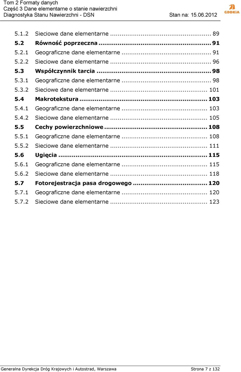 6 Ugięcia... 115 5.6.1 Geograficzne dane elementarne... 115 5.6.2 Sieciowe dane elementarne... 118 5.7 Fotorejestracja pasa drogowego... 120 5.7.1 Geograficzne dane elementarne... 120 5.7.2 Sieciowe dane elementarne... 123 Generalna Dyrekcja Dróg Krajowych i Autostrad, Warszawa Strona 7 z 132