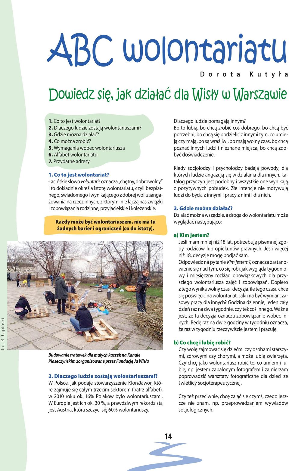 Łacińskie słowo voluntaris oznacza chętny, dobrowolny i to dokładnie określa istotę wolontariatu, czyli bezpłatnego, świadomego i wynikającego z dobrej woli zaangażowania na rzecz innych, z którymi