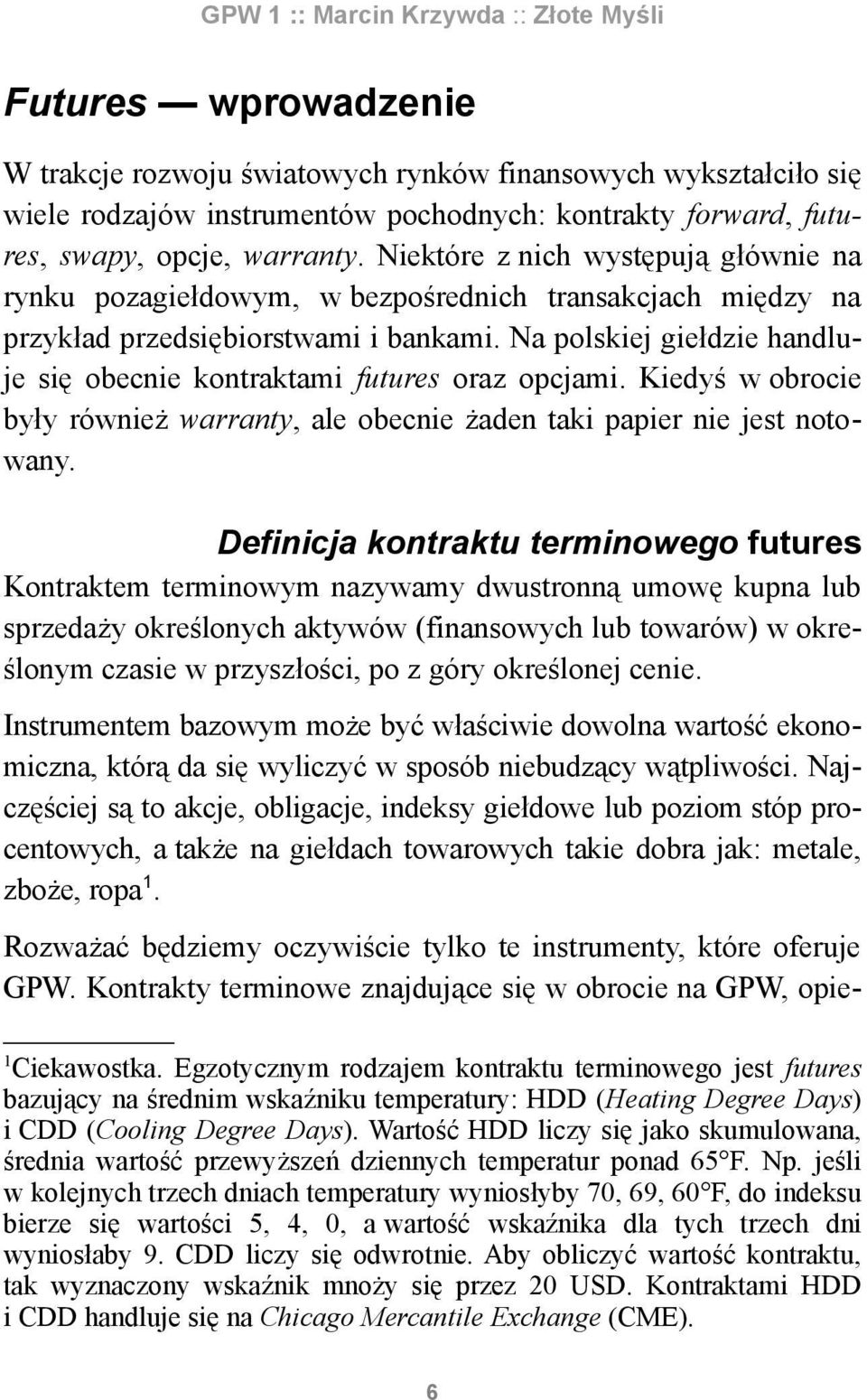 Na polskiej giełdzie handluje się obecnie kontraktami futures oraz opcjami. Kiedyś w obrocie były również warranty, ale obecnie żaden taki papier nie jest notowany.