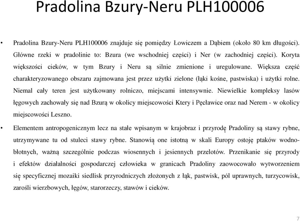 Większa częśc charakteryzowanego obszaru zajmowana jest przez użytki zielone (łąki kośne, pastwiska) i użytki rolne. Niemal cały teren jest użytkowany rolniczo, miejscami intensywnie.