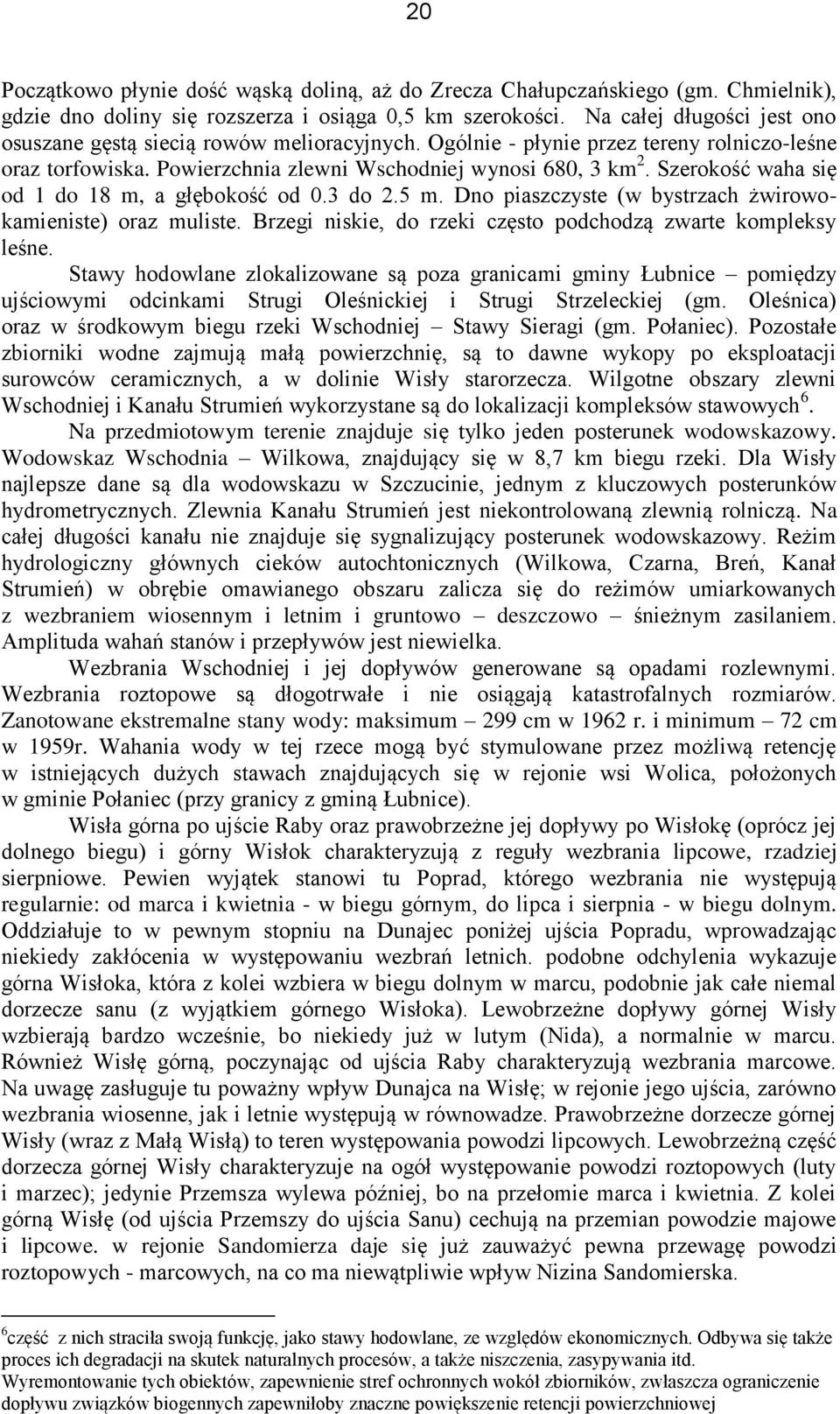Szerokość waha się od 1 do 18 m, a głębokość od 0.3 do 2.5 m. Dno piaszczyste (w bystrzach żwirowokamieniste) oraz muliste. Brzegi niskie, do rzeki często podchodzą zwarte kompleksy leśne.