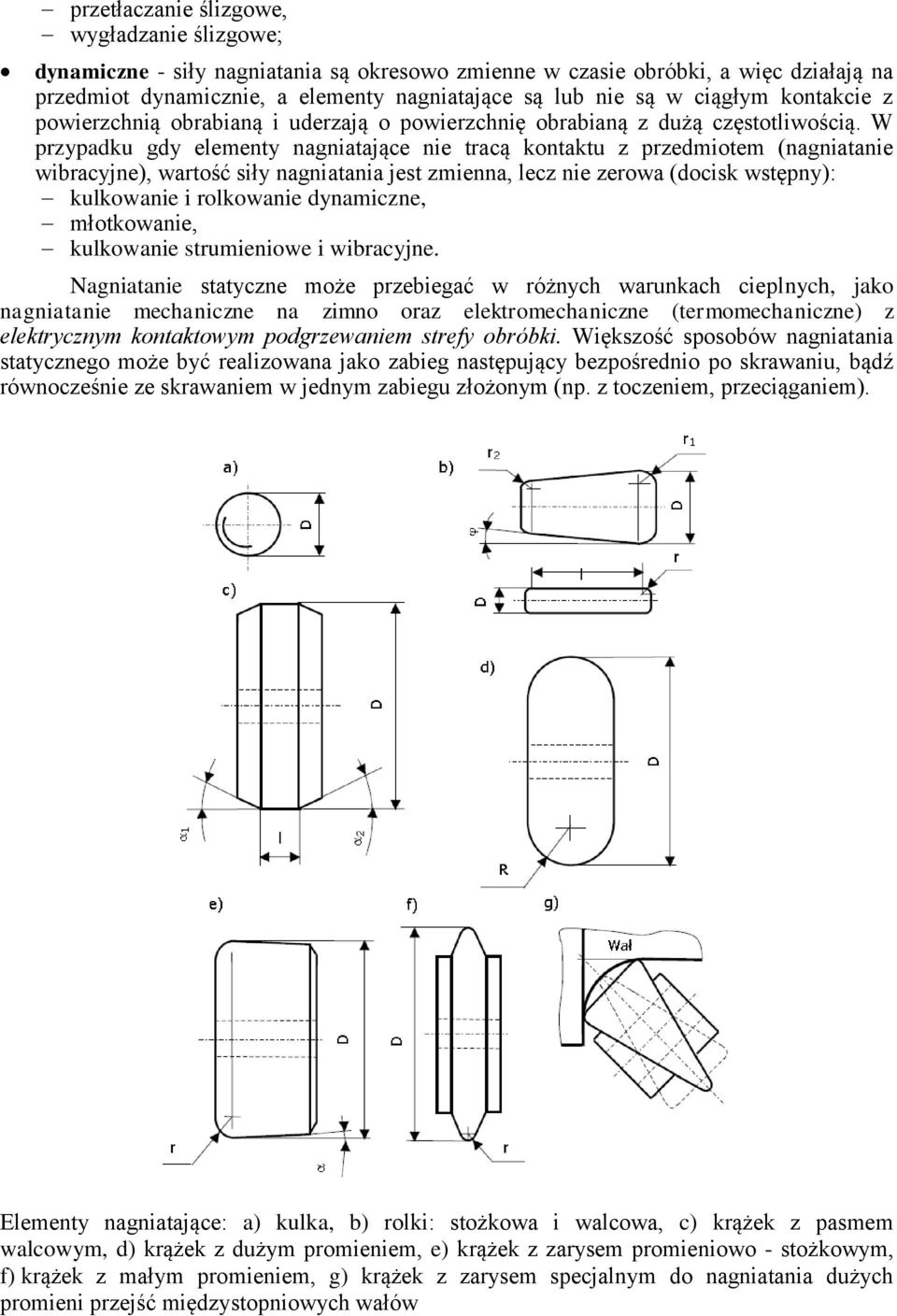 W przypadku gdy elementy nagniatające nie tracą kontaktu z przedmiotem (nagniatanie wibracyjne), wartość siły nagniatania jest zmienna, lecz nie zerowa (docisk wstępny): kulkowanie i rolkowanie