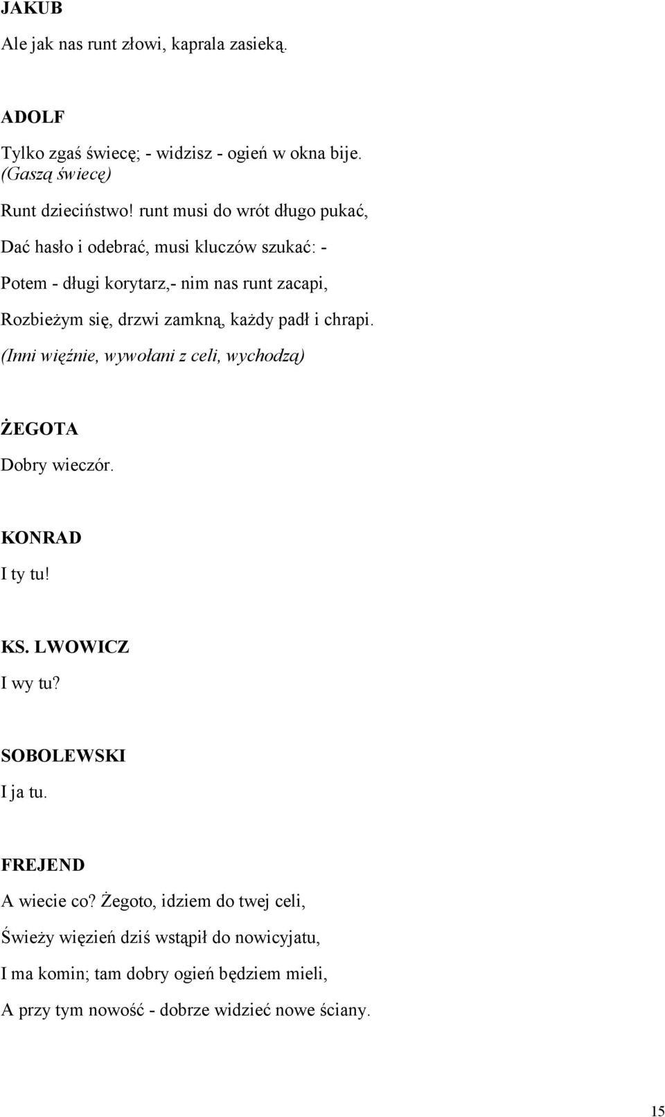 każdy padł i chrapi. (Inni więźnie, wywołani z celi, wychodzą) ŻEGOTA Dobry wieczór. KONRAD I ty tu! KS. LWOWICZ I wy tu? SOBOLEWSKI I ja tu.