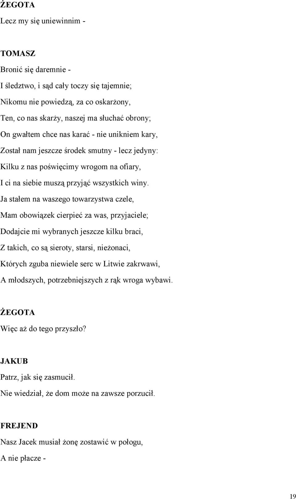 Ja stałem na waszego towarzystwa czele, Mam obowiązek cierpieć za was, przyjaciele; Dodajcie mi wybranych jeszcze kilku braci, Z takich, co są sieroty, starsi, nieżonaci, Których zguba niewiele serc