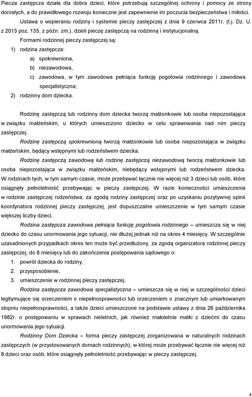 Formami rodzinnej pieczy zastępczej są: 1) rodzina zastępcza: a) spokrewniona, b) niezawodowa, c) zawodowa, w tym zawodowa pełniąca funkcję pogotowia rodzinnego i zawodowa specjalistyczna; 2)