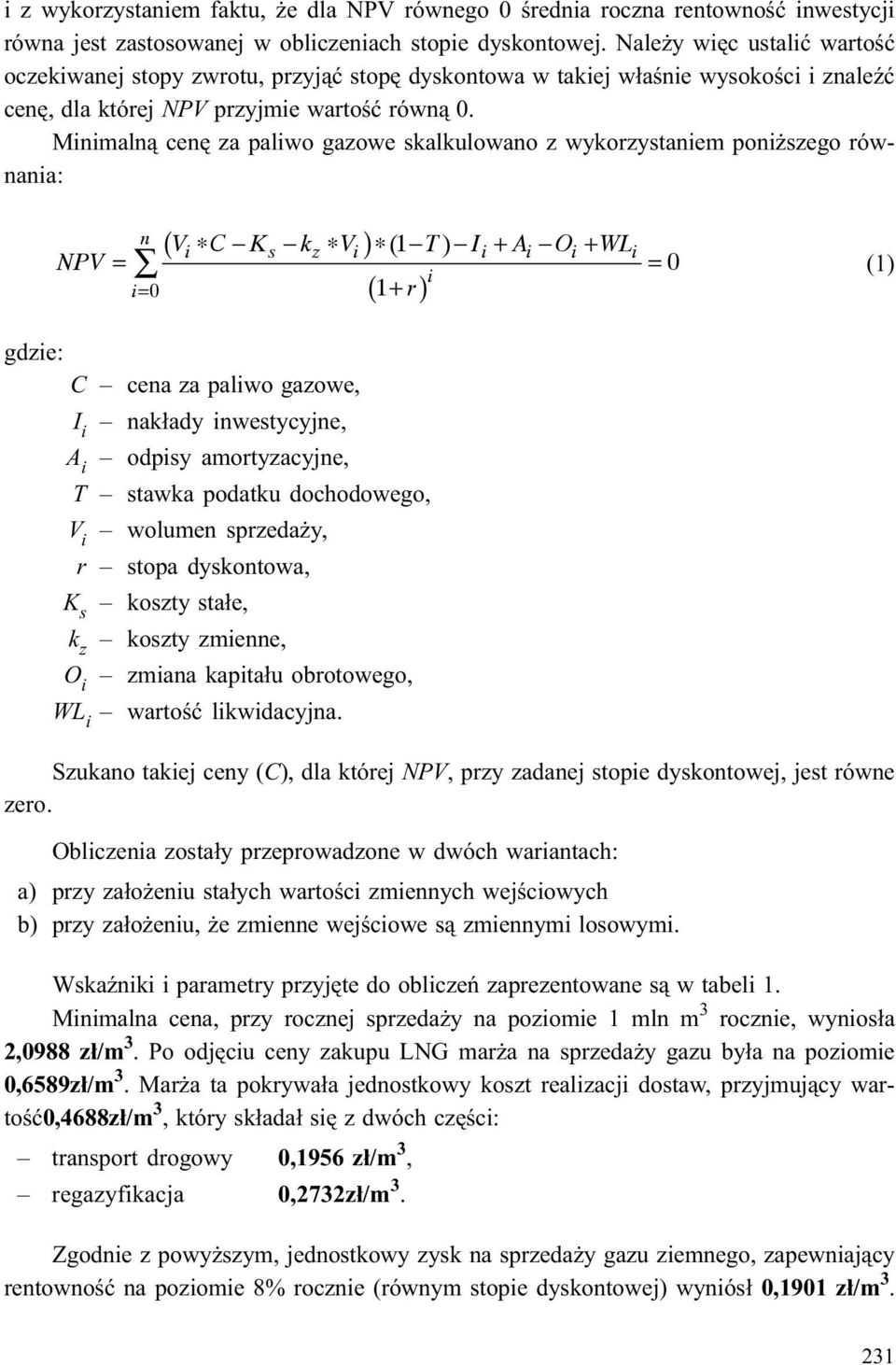 Minimaln¹ cenê za paliwo gazowe skalkulowano z wykorzystaniem poni szego równania: n ( ) i i= 0 ( 1+ r) Vi C Ks kz Vi (1 T) Ii + Ai Oi + WLi NPV = = 0 (1) gdzie: C cena za paliwo gazowe, I i nak³ady