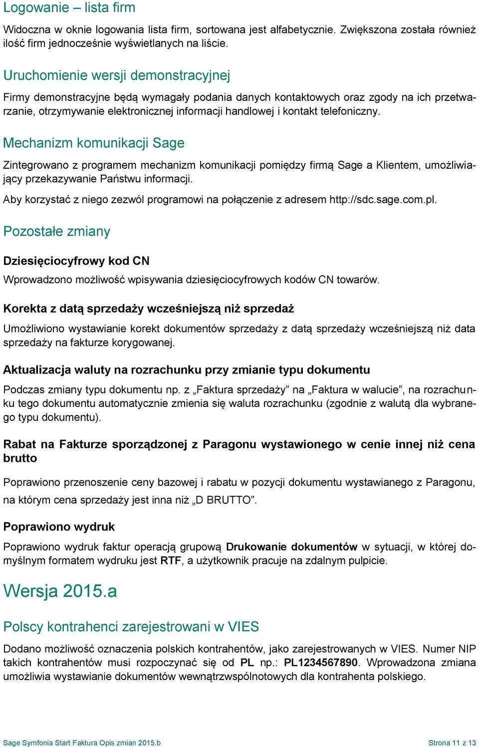telefoniczny. Mechanizm komunikacji Sage Zintegrowano z programem mechanizm komunikacji pomiędzy firmą Sage a Klientem, umożliwiający przekazywanie Państwu informacji.