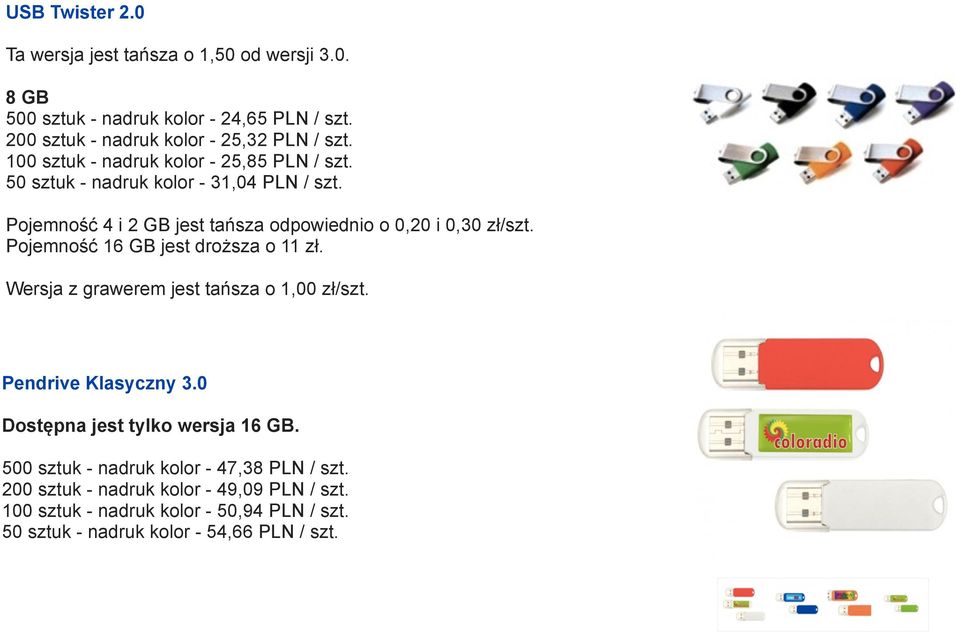 Pojemność 16 GB jest droższa o 11 zł. Wersja z grawerem jest tańsza o 1,00 zł/szt. Pendrive Klasyczny 3.0 Dostępna jest tylko wersja 16 GB.