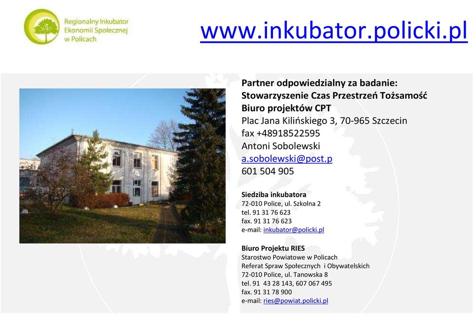 Szczecin fax +48918522595 Antoni Sobolewski a.sobolewski@post.p 601 504 905 Siedziba inkubatora 72-010 Police, ul. Szkolna 2 tel.