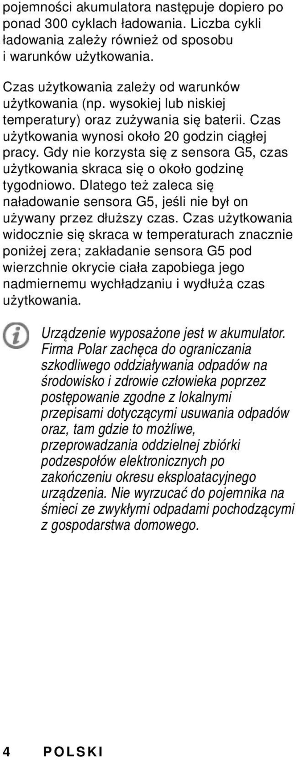 Gdy nie korzysta się z sensora G5, czas użytkowania skraca się o około godzinę tygodniowo. Dlatego też zaleca się naładowanie sensora G5, jeśli nie był on używany przez dłuższy czas.