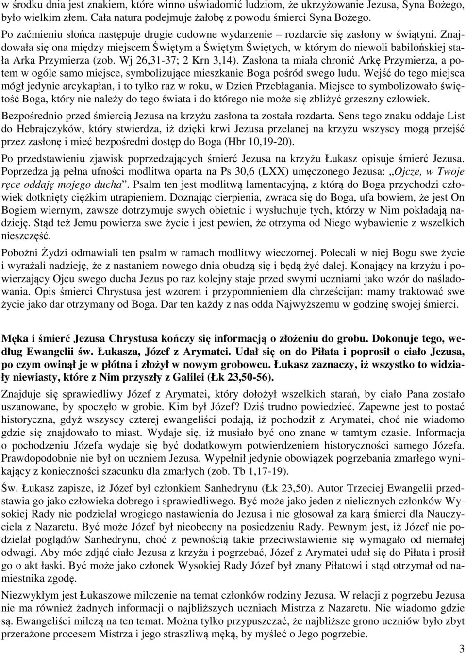 Znajdowała się ona między miejscem Świętym a Świętym Świętych, w którym do niewoli babilońskiej stała Arka Przymierza (zob. Wj 26,31-37; 2 Krn 3,14).