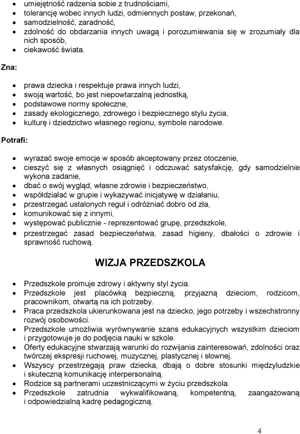 Zna: prawa dziecka i respektuje prawa innych ludzi, swoją wartość, bo jest niepowtarzalną jednostką, podstawowe normy społeczne, zasady ekologicznego, zdrowego i bezpiecznego stylu życia, kulturę i