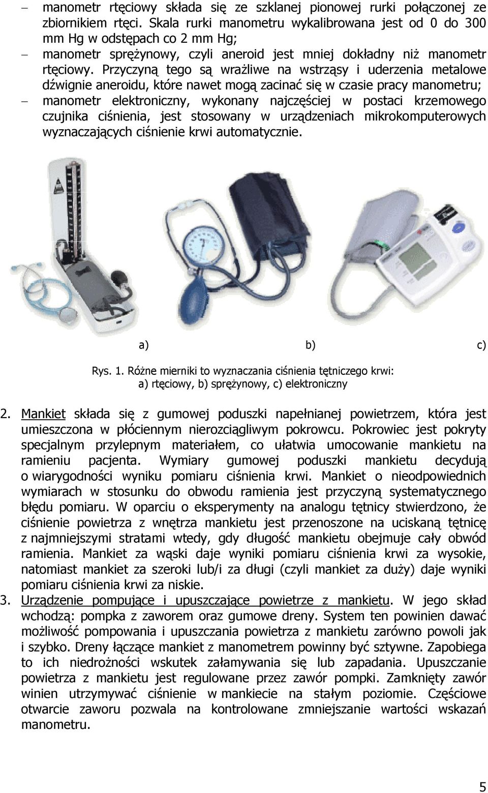 Przyczyną tego są wrażliwe na wstrząsy i uderzenia metalowe dźwignie aneroidu, które nawet mogą zacinać się w czasie pracy manometru; manometr elektroniczny, wykonany najczęściej w postaci krzemowego