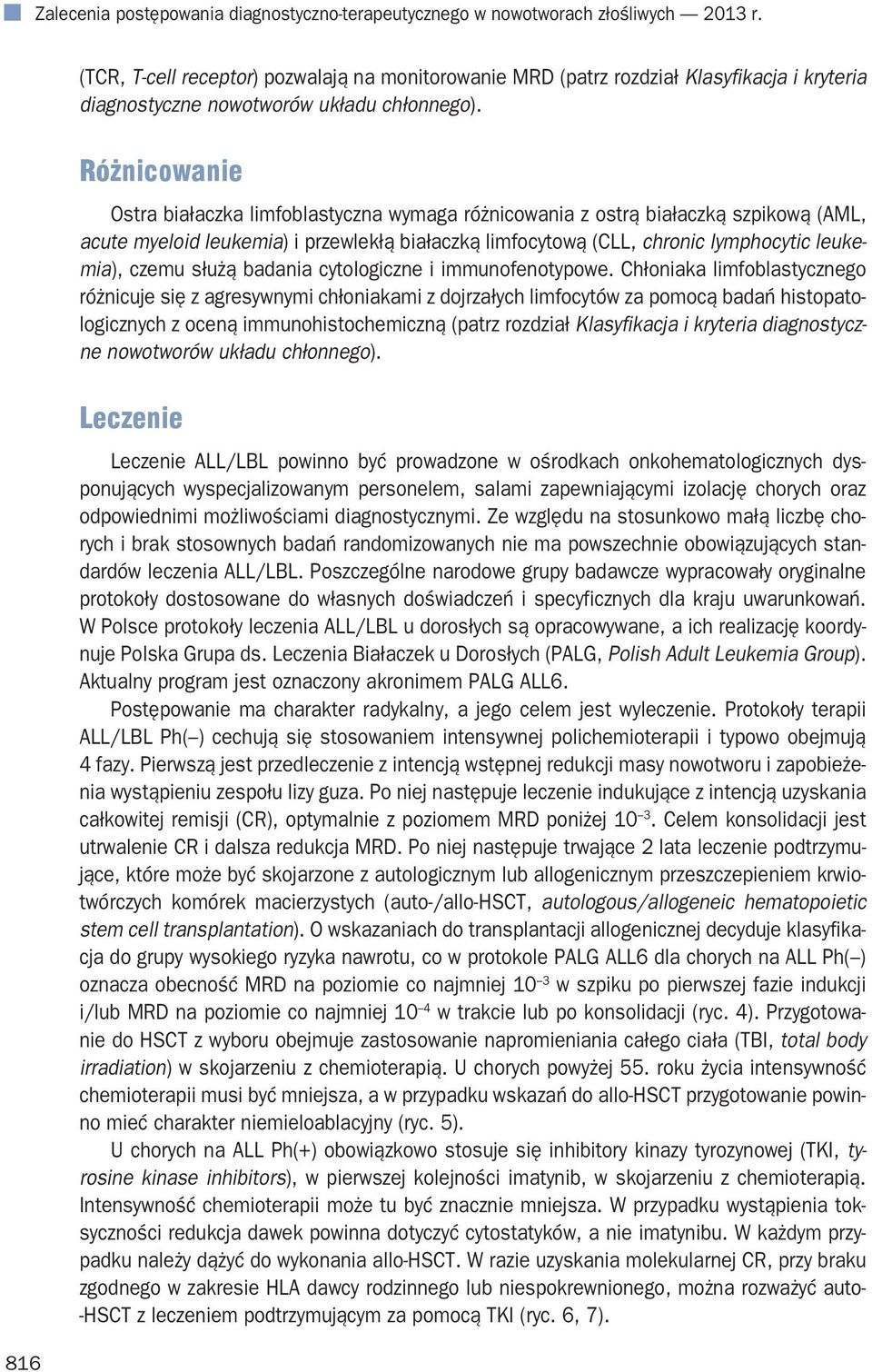 Różnicowanie Ostra białaczka limfoblastyczna wymaga różnicowania z ostrą białaczką szpikową (AML, acute myeloid leukemia) i przewlekłą białaczką limfocytową (CLL, chronic lymphocytic leukemia), czemu