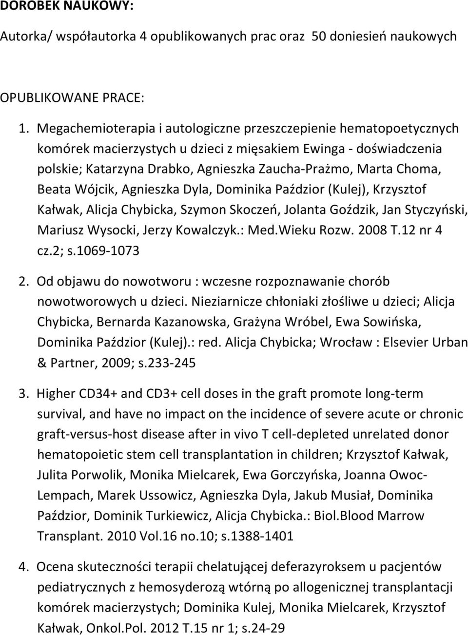 Beata Wójcik, Agnieszka Dyla, Dominika Paździor (Kulej), Krzysztof Kałwak, Alicja Chybicka, Szymon Skoczeń, Jolanta Goździk, Jan Styczyński, Mariusz Wysocki, Jerzy Kowalczyk.: Med.Wieku Rozw. 2008 T.