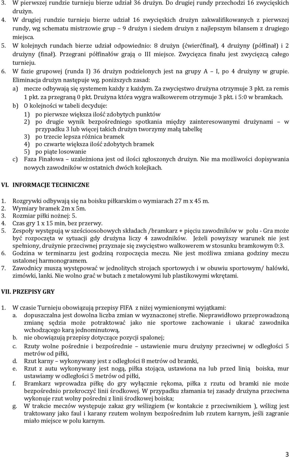 W kolejnych rundach bierze udział odpowiednio: 8 drużyn (ćwierćfinał), 4 drużyny (półfinał) i 2 drużyny (finał). Przegrani półfinałów grają o III miejsce.