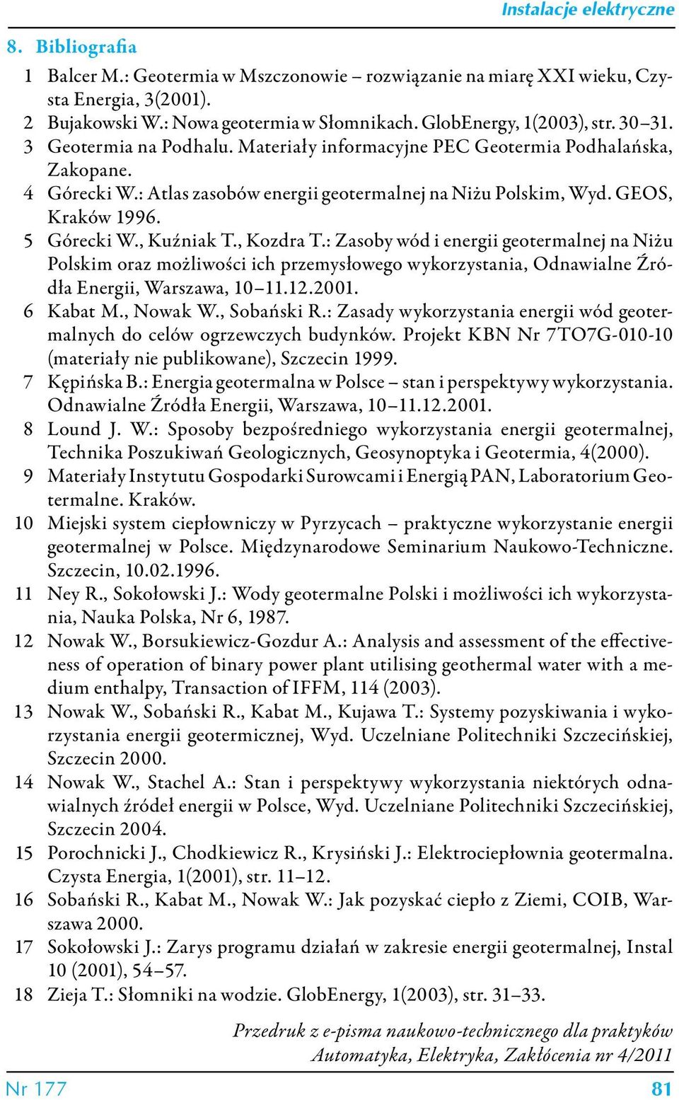 GEOS, Kraków 1996. 5 Górecki W., Kuźniak T., Kozdra T.: Zasoby wód i energii geotermalnej na Niżu Polskim oraz możliwości ich przemysłowego wykorzystania, Odnawialne Źródła Energii, Warszawa, 10 11.