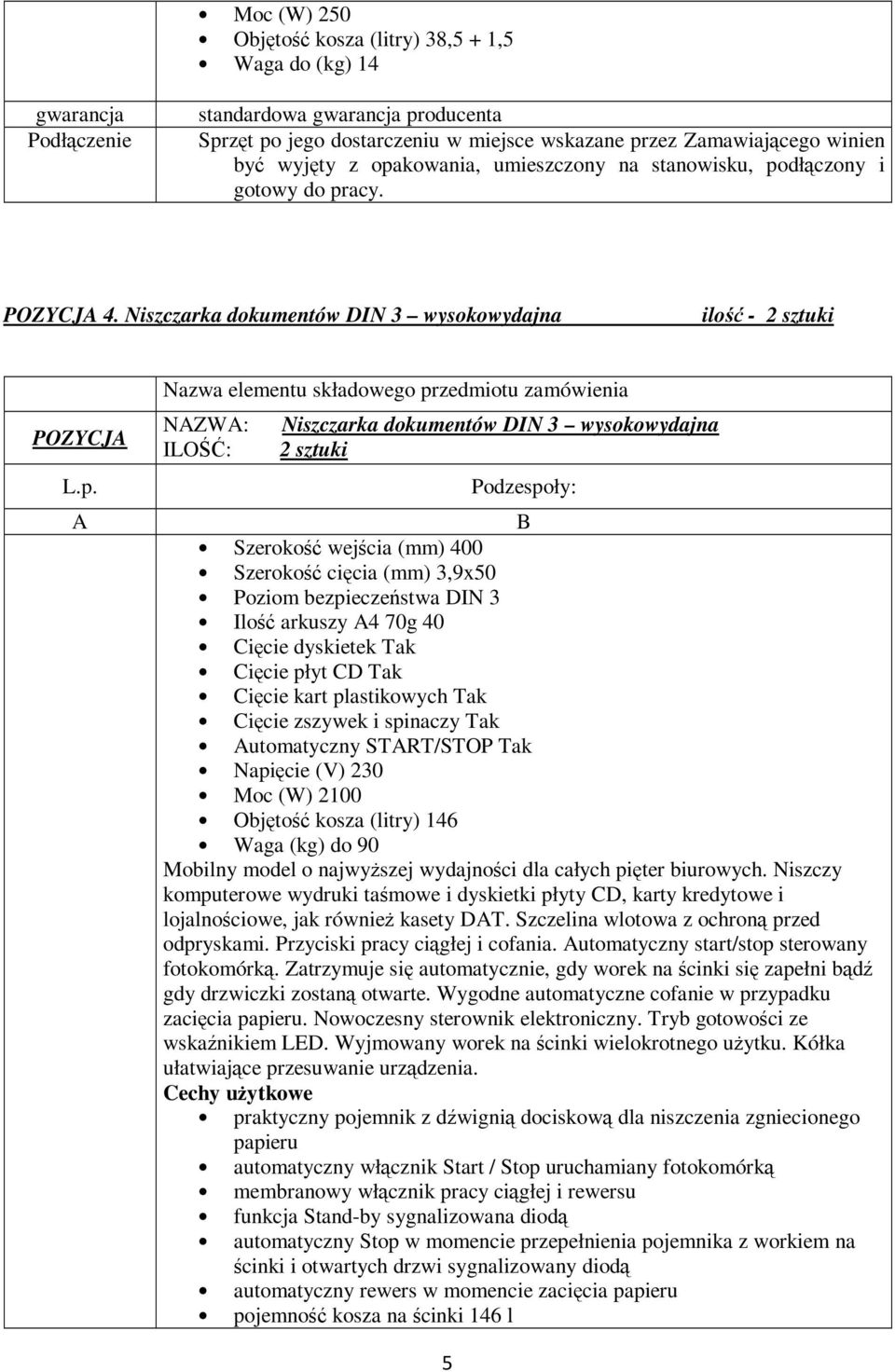 DIN 3 Ilość arkuszy 4 70g 40 Cięcie dyskietek Cięcie płyt CD Cięcie kart plastikowych Cięcie zszywek i spinaczy utomatyczny STRT/STOP Moc (W) 2100 Objętość kosza (litry) 146 Waga (kg) do 90 Mobilny