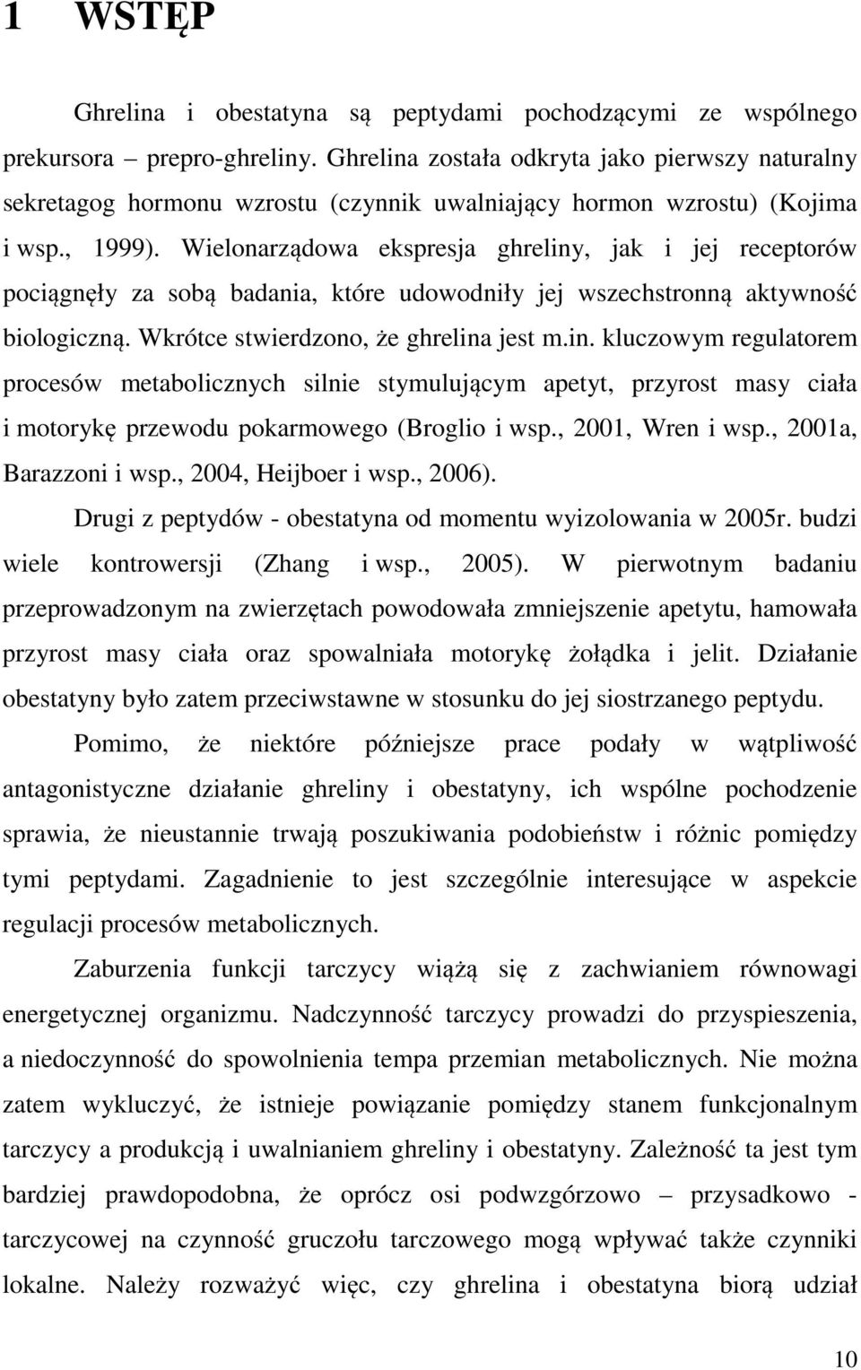 Wielonarządowa ekspresja ghreliny, jak i jej receptorów pociągnęły za sobą badania, które udowodniły jej wszechstronną aktywność biologiczną. Wkrótce stwierdzono, że ghrelina jest m.in. kluczowym regulatorem procesów metabolicznych silnie stymulującym apetyt, przyrost masy ciała i motorykę przewodu pokarmowego (Broglio i wsp.