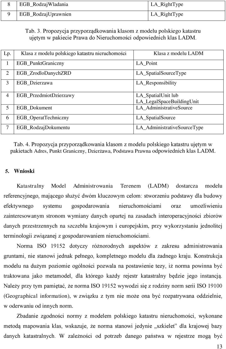 Klasa z modelu polskiego katastru nieruchomości Klasa z modelu LADM 1 EGB_PunktGraniczny LA_Point 2 EGB_ZrodloDanychZRD LA_SpatialSourceType 3 EGB_Dzierzawa LA_Responsibility 4 EGB_PrzedmiotDzierzawy